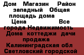 Дом . Магазин. › Район ­ западный › Общая площадь дома ­ 134 › Цена ­ 5 000 000 - Все города Недвижимость » Дома, коттеджи, дачи продажа   . Калининградская обл.,Светловский городской округ 